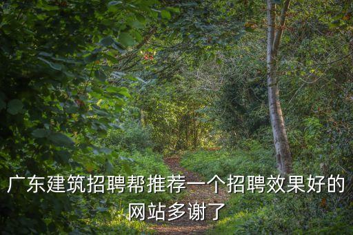 廣東建筑招聘幫推薦一個招聘效果好的網(wǎng)站多謝了