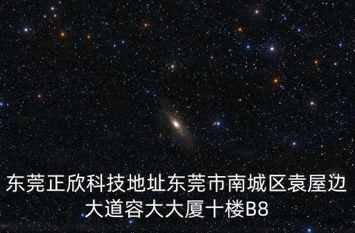 東莞正欣科技地址東莞市南城區袁屋邊大道容大大廈十樓B8