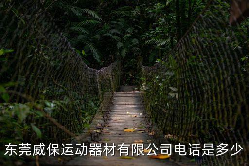 東莞威保運動器材有限公司電話是多少
