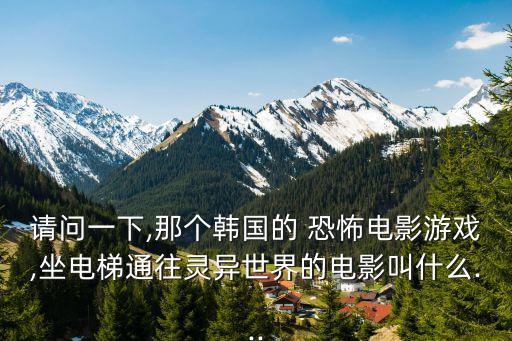 請問一下,那個韓國的 恐怖電影游戲,坐電梯通往靈異世界的電影叫什么...