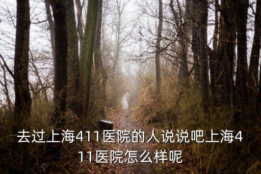 去過上海411醫院的人說說吧上海411醫院怎么樣呢