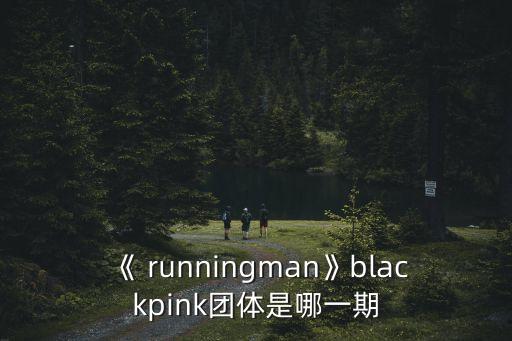 《 runningman》blackpink團體是哪一期