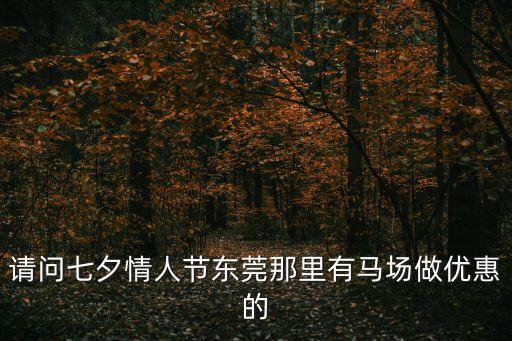 請問七夕情人節東莞那里有馬場做優惠的