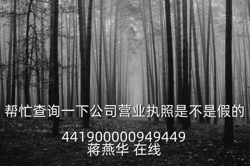 幫忙查詢一下公司營業(yè)執(zhí)照是不是假的 441900000949449 蔣燕華 在線