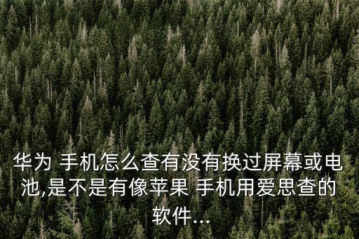 華為 手機怎么查有沒有換過屏幕或電池,是不是有像蘋果 手機用愛思查的 軟件...