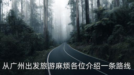 從廣州出發(fā)旅游麻煩各位介紹一條路線