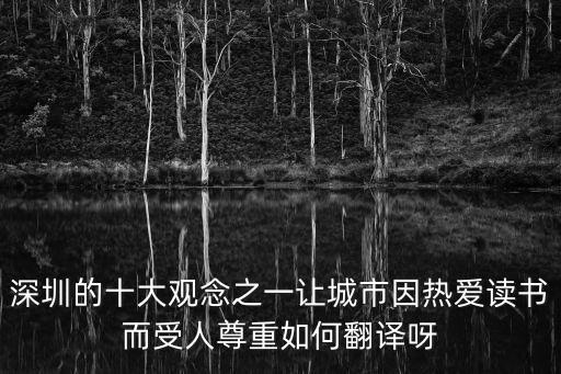 深圳的十大觀念之一讓城市因熱愛讀書而受人尊重如何翻譯呀