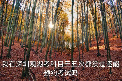 我在深圳觀湖考科目三五次都沒過還能預約考試嗎