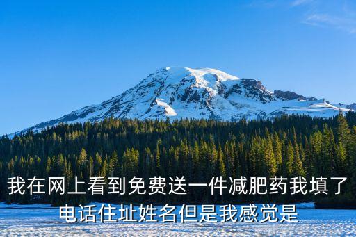 我在網上看到免費送一件減肥藥我填了電話住址姓名但是我感覺是