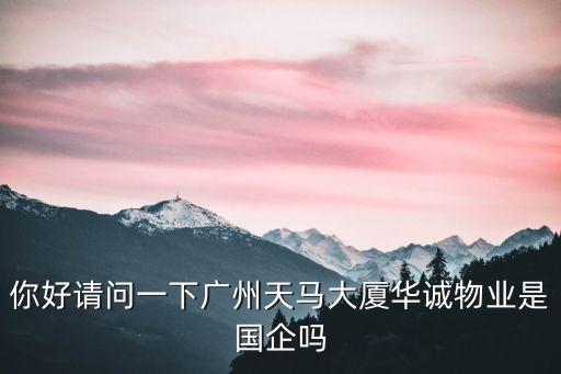 你好請(qǐng)問一下廣州天馬大廈華誠(chéng)物業(yè)是國(guó)企嗎