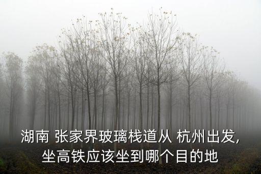 杭州到張家界,張家界大峽谷玻璃橋還沒開放高鐵只能坐長沙