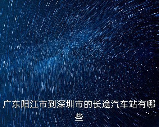 廣東陽江市到深圳市的長途汽車站有哪些