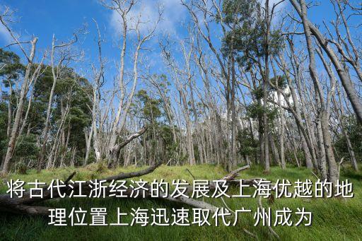 上海為什么會代替廣州，將古代江浙經濟的發展及上海優越的地理位置上海迅速取代廣州成為