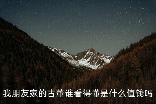我朋友家的古董誰看得懂是什么值錢嗎