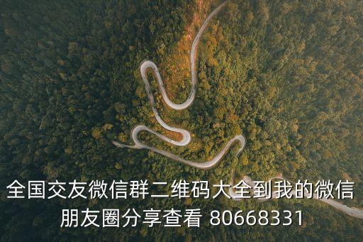 全國交友微信群二維碼大全到我的微信朋友圈分享查看 80668331