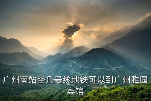 廣州南站坐幾號線地鐵可以到廣州雅園賓館