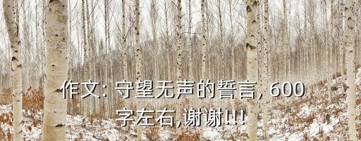  作文: 守望無聲的誓言, 600字左右,謝謝!!!