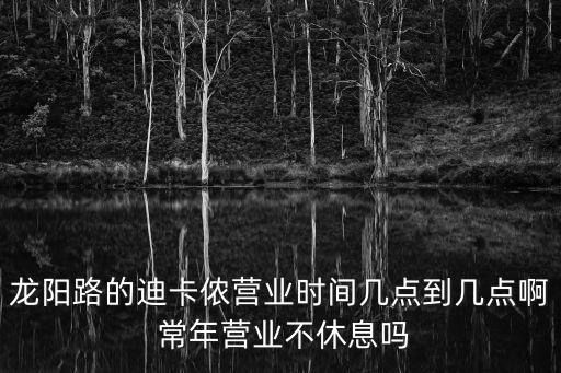 廣州迪卡儂幾點關門，龍陽路的迪卡儂營業時間幾點到幾點啊 常年營業不休息嗎