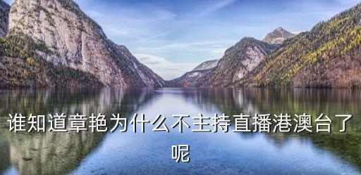 誰(shuí)知道章艷為什么不主持直播港澳臺(tái)了呢