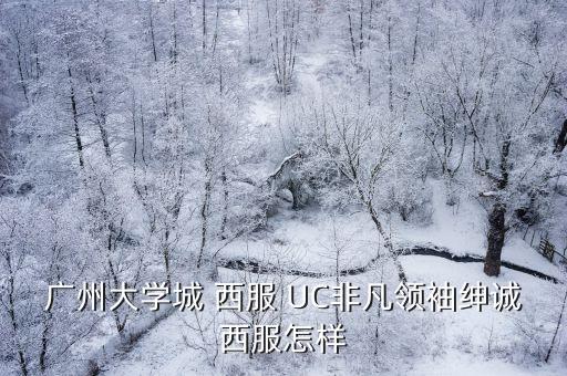 廣州大學(xué)城 西服 UC非凡領(lǐng)袖紳誠西服怎樣