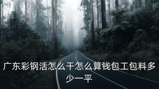 東莞彩鋼活動房，廣東彩鋼活怎么干怎么算錢包工包料多少一平