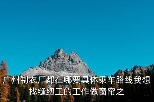 廣州窗簾縫紉招聘，請問花都做窗簾的哪里比較集中招小工嗎謝了
