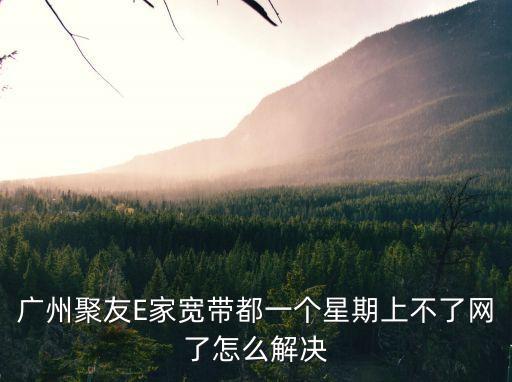 廣州聚友E家寬帶都一個星期上不了網了怎么解決