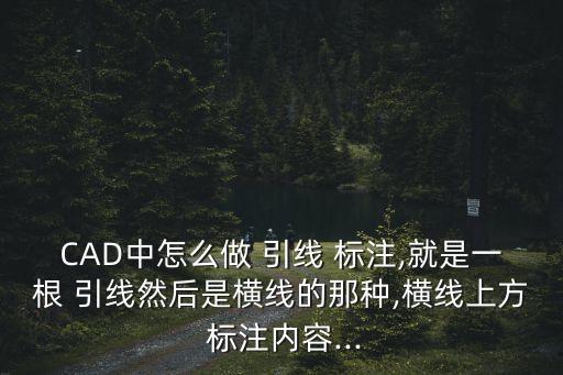 CAD中怎么做 引線 標注,就是一根 引線然后是橫線的那種,橫線上方 標注內容...