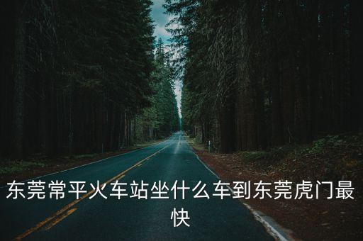 東莞常平火車站坐什么車，坐什么車可以常平火平站
