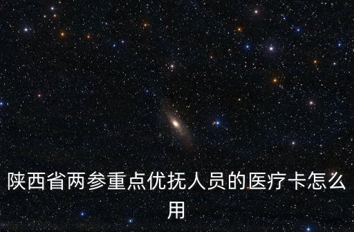 陜西省兩參重點優撫人員的醫療卡怎么用