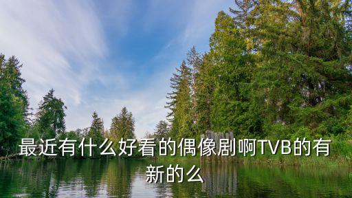 最近有什么好看的偶像劇啊TVB的有新的么