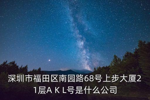 深圳市福田區(qū)南園路68號上步大廈21層A K L號是什么公司