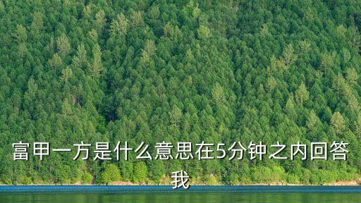 富甲一方是什么意思在5分鐘之內回答我