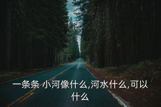 一條條 小河像什么,河水什么,可以什么
