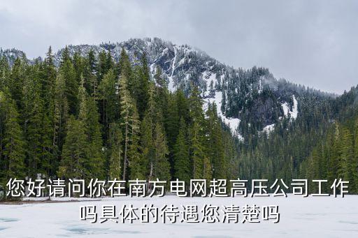 您好請問你在南方電網超高壓公司工作嗎具體的待遇您清楚嗎