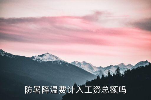 防暑降溫費計入工資總額嗎