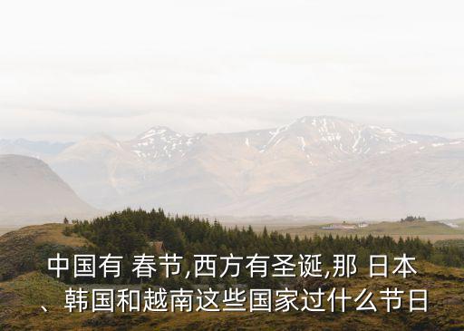 中國有 春節,西方有圣誕,那 日本、韓國和越南這些國家過什么節日