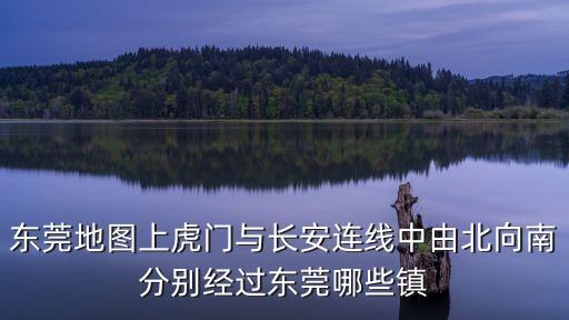 東莞地圖上虎門與長(zhǎng)安連線中由北向南分別經(jīng)過東莞哪些鎮(zhèn)