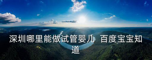 輔助生育找深圳優寶正規，那里做試管嬰兒