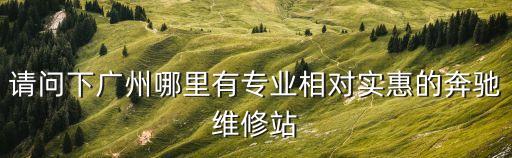 請(qǐng)問下廣州哪里有專業(yè)相對(duì)實(shí)惠的奔馳維修站