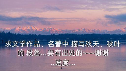 求文學(xué)作品、名著中 描寫秋天、秋葉的 段落...要有出處的~~~謝謝..速度...