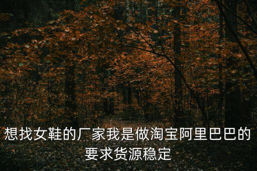 想找女鞋的廠家我是做淘寶阿里巴巴的要求貨源穩定