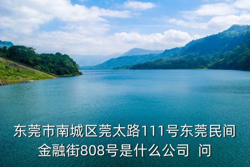 東莞市南城區(qū)莞太路111號(hào)東莞民間金融街808號(hào)是什么公司  問(wèn)
