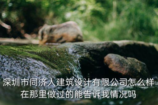 深圳市同濟人建筑設計有限公司怎么樣在那里做過的能告訴我情況嗎