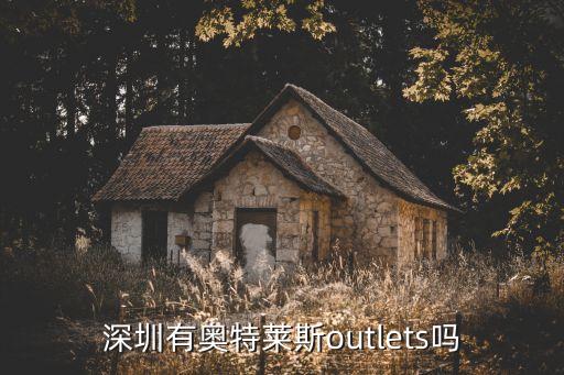 深圳奧特萊斯折扣店網，深圳的奧特萊斯國際名品折扣店在哪兒