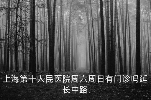 上海第十人民醫院周六周日有門診嗎延長中路