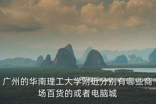 廣州的華南理工大學(xué)附近分別有哪些商場(chǎng)百貨的或者電腦城