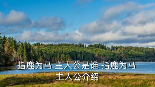 指鹿為馬的主人公,指鹿為馬的來龍去脈
