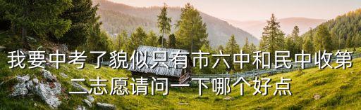 我要中考了貌似只有市六中和民中收第二志愿請問一下哪個好點