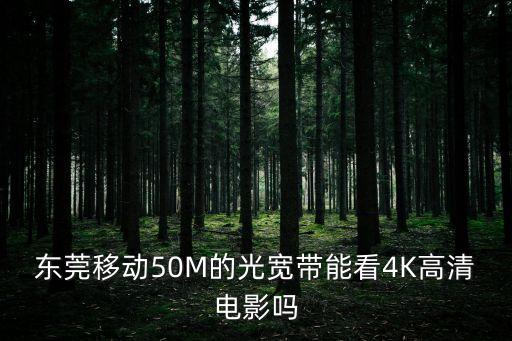 東莞移動50M的光寬帶能看4K高清電影嗎